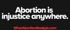 Abortion is injustice anywhere. WhatAbortionReallyIs.com