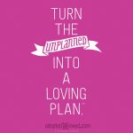 "Turn the unplanned into a loving plan." © Radiance Foundation